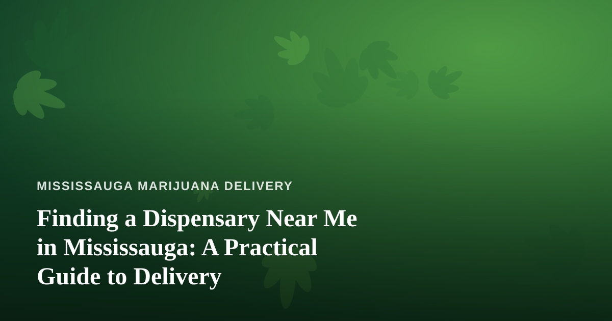 Finding a Dispensary Near Me in Mississauga: A Practical Guide to Delivery