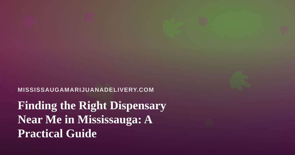 Finding the Right Dispensary Near Me in Mississauga: A Practical Guide
