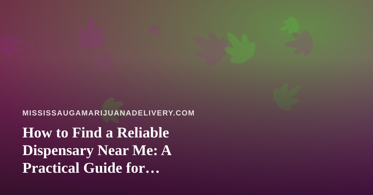 How to Find a Reliable Dispensary Near Me: A Practical Guide for Mississauga Cannabis Shoppers