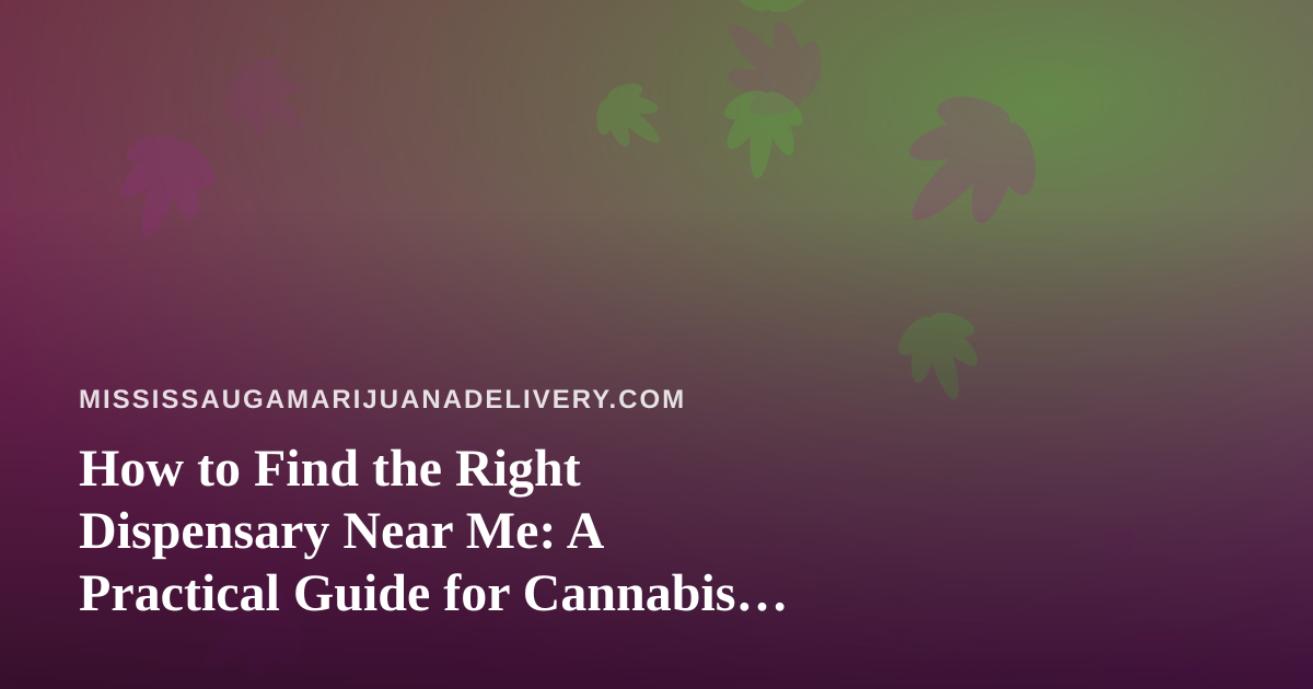 How to Find the Right Dispensary Near Me: A Practical Guide for Cannabis Delivery Shoppers