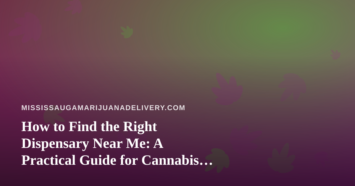 How to Find the Right Dispensary Near Me: A Practical Guide for Cannabis Shoppers