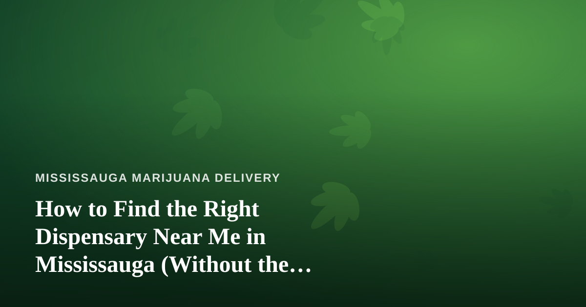 How to Find the Right Dispensary Near Me in Mississauga (Without the Guesswork)
