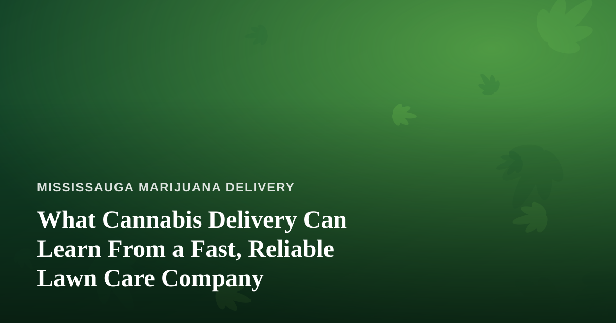 What Cannabis Delivery Can Learn From a Fast, Reliable Lawn Care Company