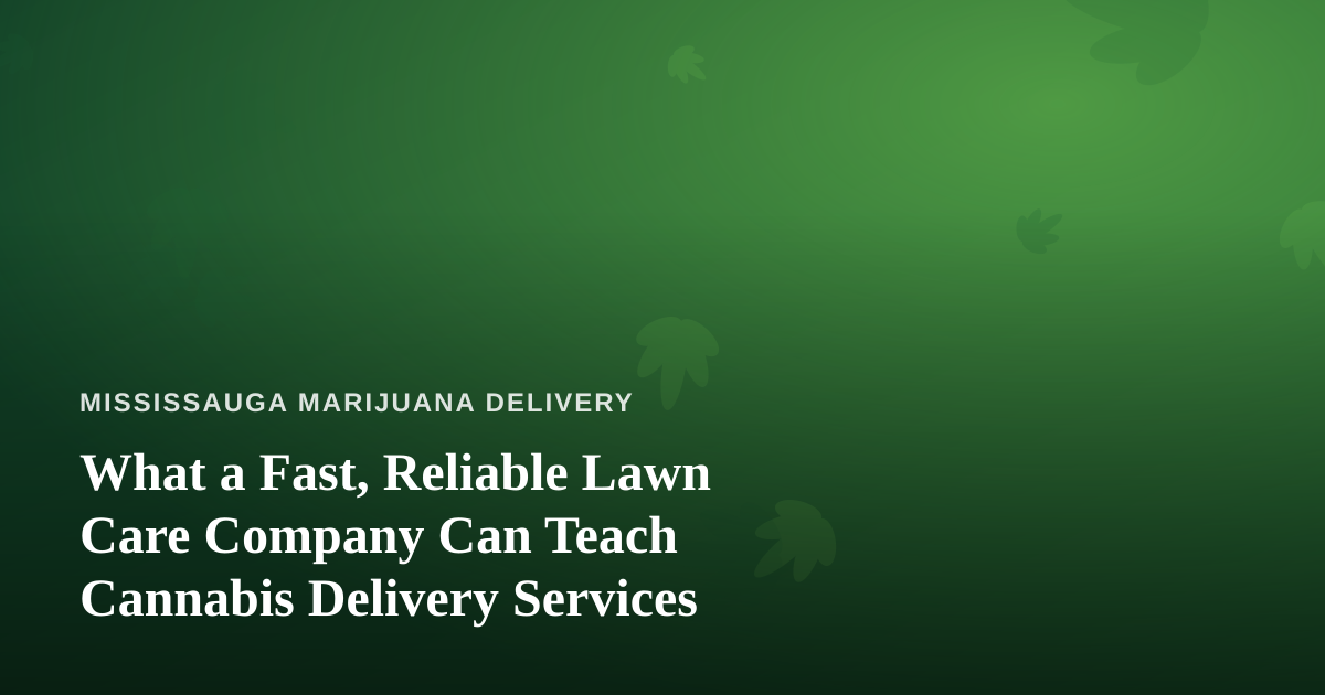 What a Fast, Reliable Lawn Care Company Can Teach Cannabis Delivery Services