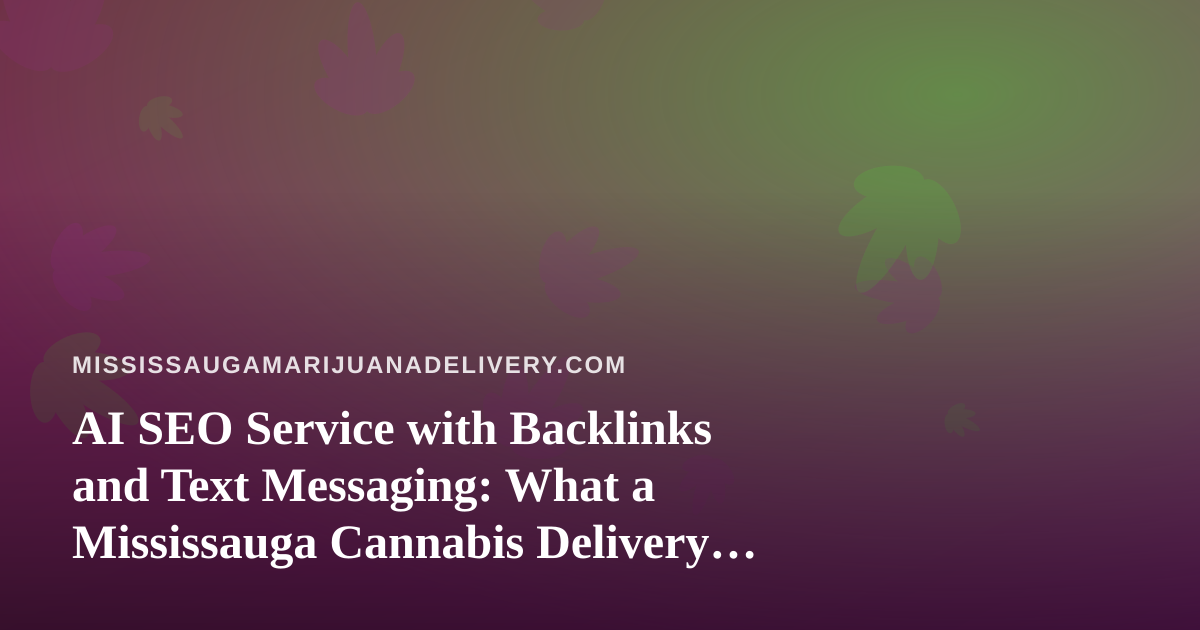 AI SEO Service with Backlinks and Text Messaging: What a Mississauga Cannabis Delivery Brand Should Know