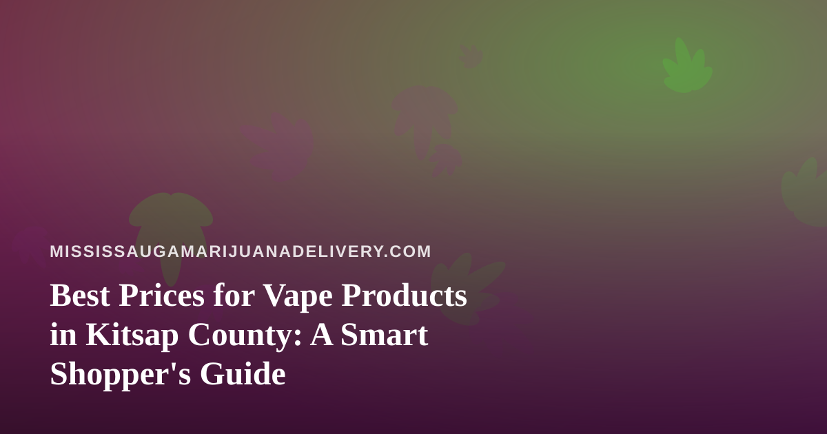 Best Prices for Vape Products in Kitsap County: A Smart Shopper’s Guide