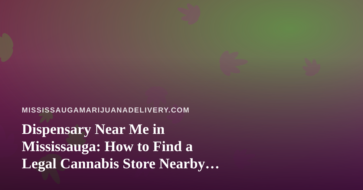 Dispensary Near Me in Mississauga: How to Find a Legal Cannabis Store Nearby (and When Delivery Makes More Sense)
