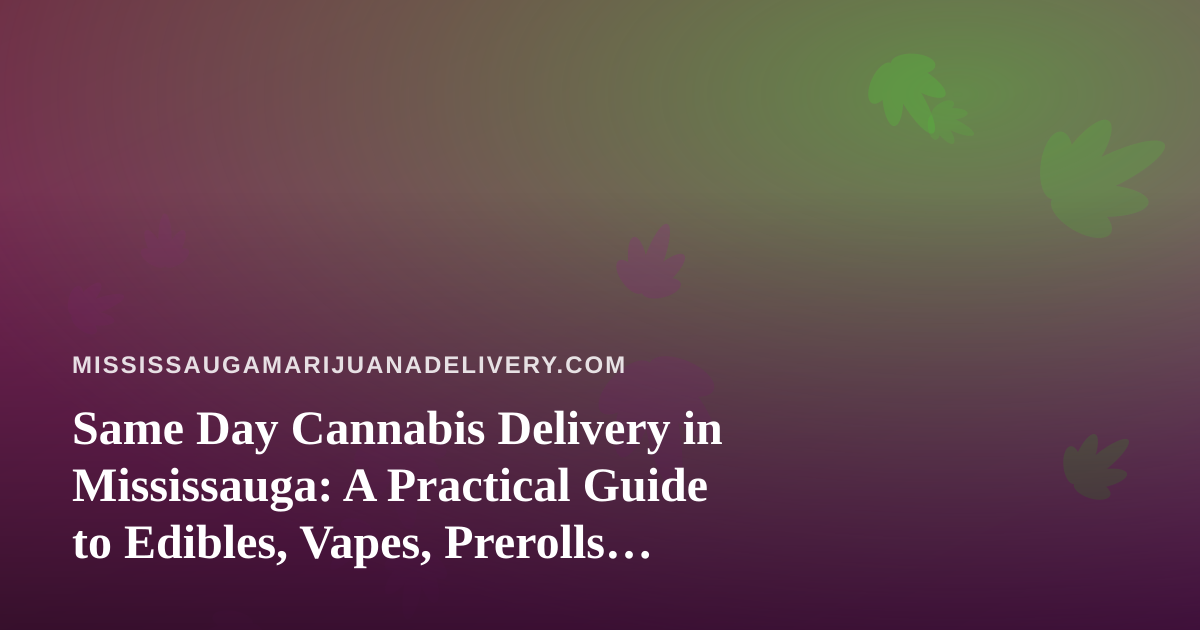 Same Day Cannabis Delivery in Mississauga: A Practical Guide to Edibles, Vapes, Prerolls, Flower and Concentrates