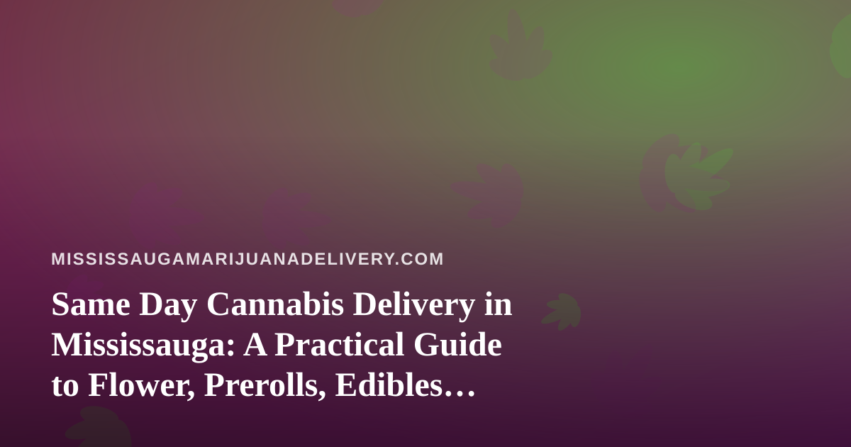 Same Day Cannabis Delivery in Mississauga: A Practical Guide to Flower, Prerolls, Edibles, Vapes and Concentrates