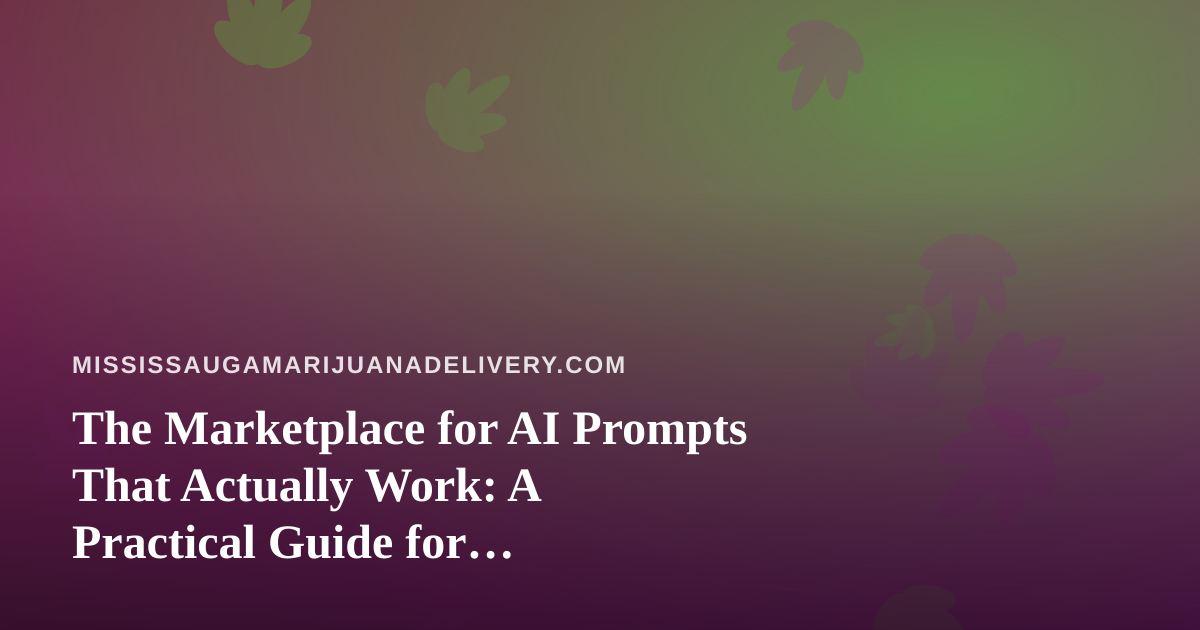 The Marketplace for AI Prompts That Actually Work: A Practical Guide for Mississauga Cannabis Delivery Teams
